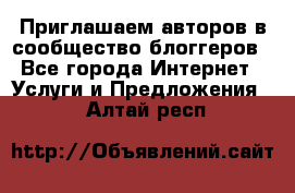 Приглашаем авторов в сообщество блоггеров - Все города Интернет » Услуги и Предложения   . Алтай респ.